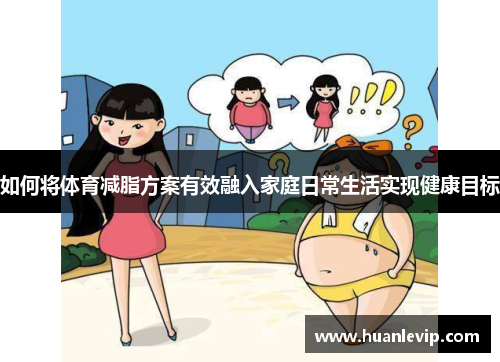 如何将体育减脂方案有效融入家庭日常生活实现健康目标